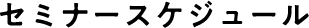 セミナースケジュール